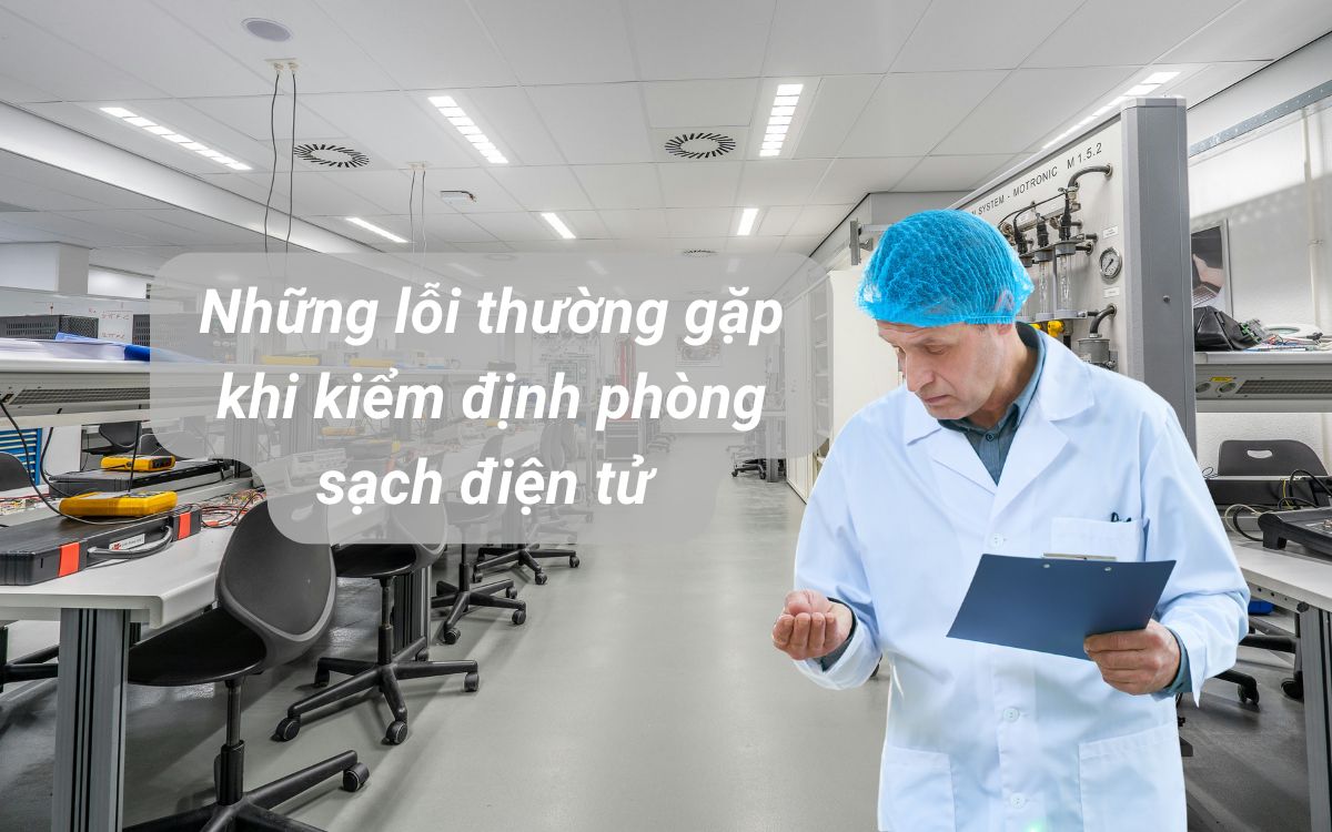 Những lỗi thường gặp khi kiểm định phòng sạch điện tử