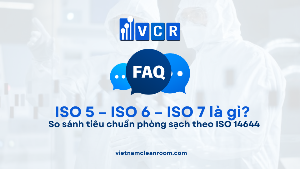FAQ: ISO 5 – ISO 6 – ISO 7 là gì? So sánh tiêu chuẩn phòng sạch theo ISO 14644