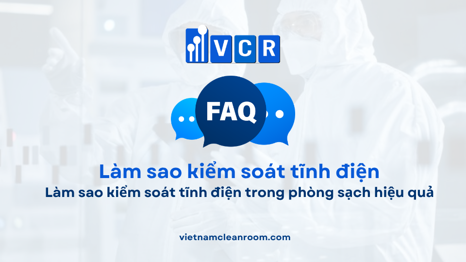 FAQ: Làm sao kiểm soát tĩnh điện trong phòng sạch hiệu quả?