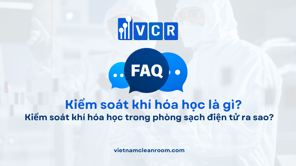 FAQ: Kiểm soát khí hóa học trong phòng sạch điện tử ra sao?
