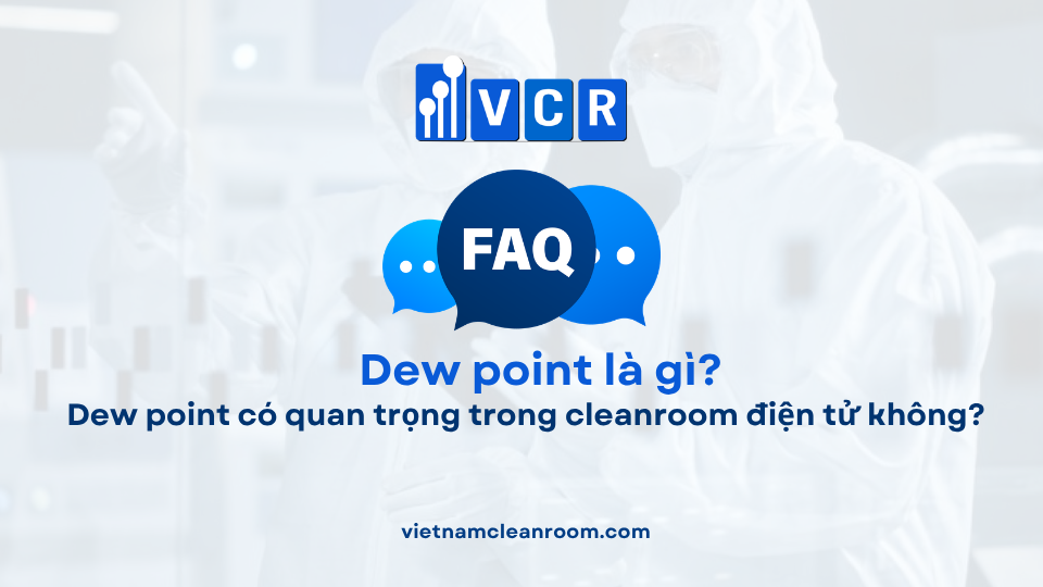 FAQ: Dew point có quan trọng trong cleanroom điện tử không?