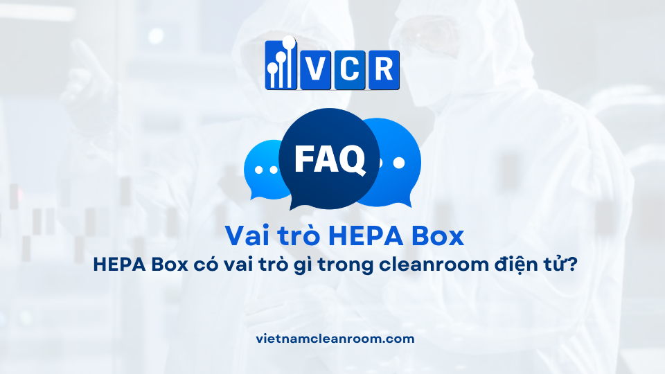 FAQ: HEPA Box có vai trò gì trong cleanroom điện tử?
