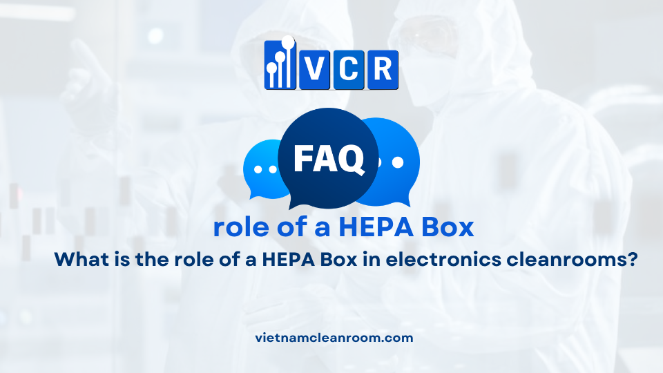 FAQ: What is the role of a HEPA Box in electronics cleanrooms?