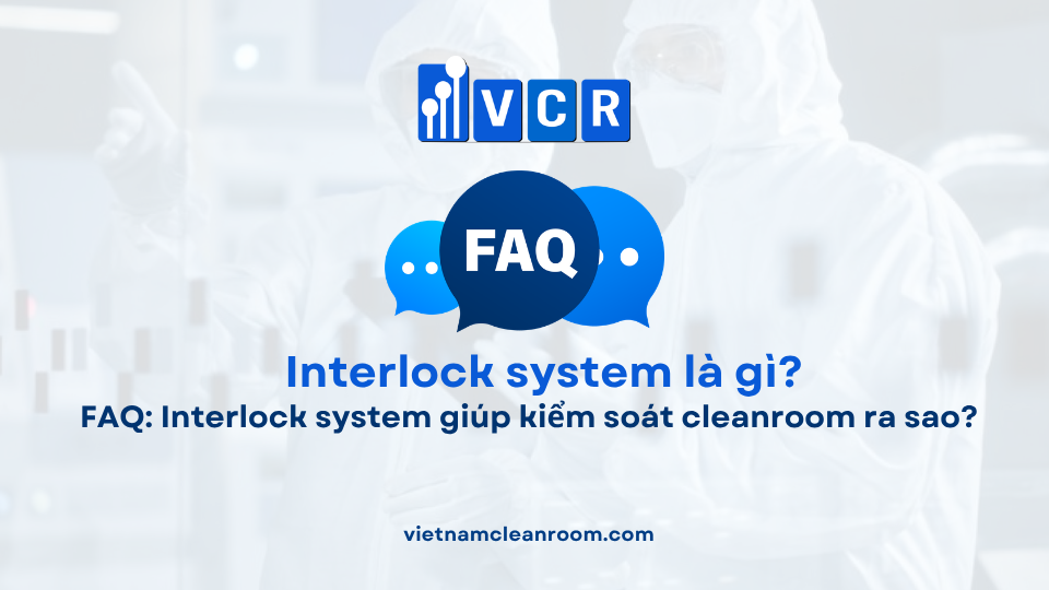 FAQ: Interlock system giúp kiểm soát cleanroom ra sao?