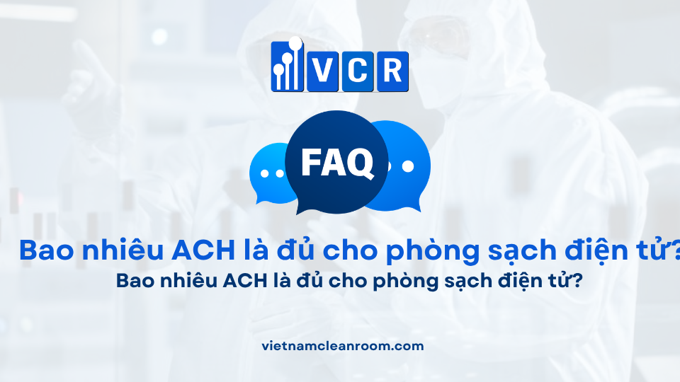 FAQ: Bao nhiêu ACH là đủ cho phòng sạch điện tử?