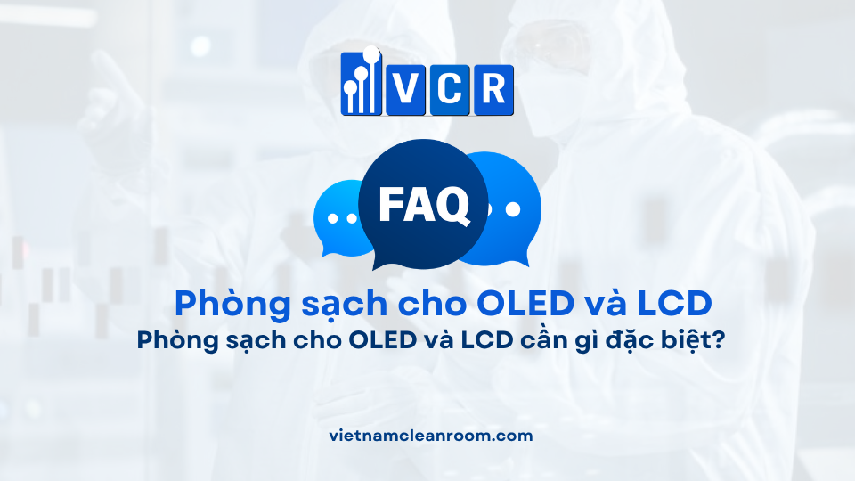 FAQ: Phòng sạch cho OLED và LCD cần gì đặc biệt?