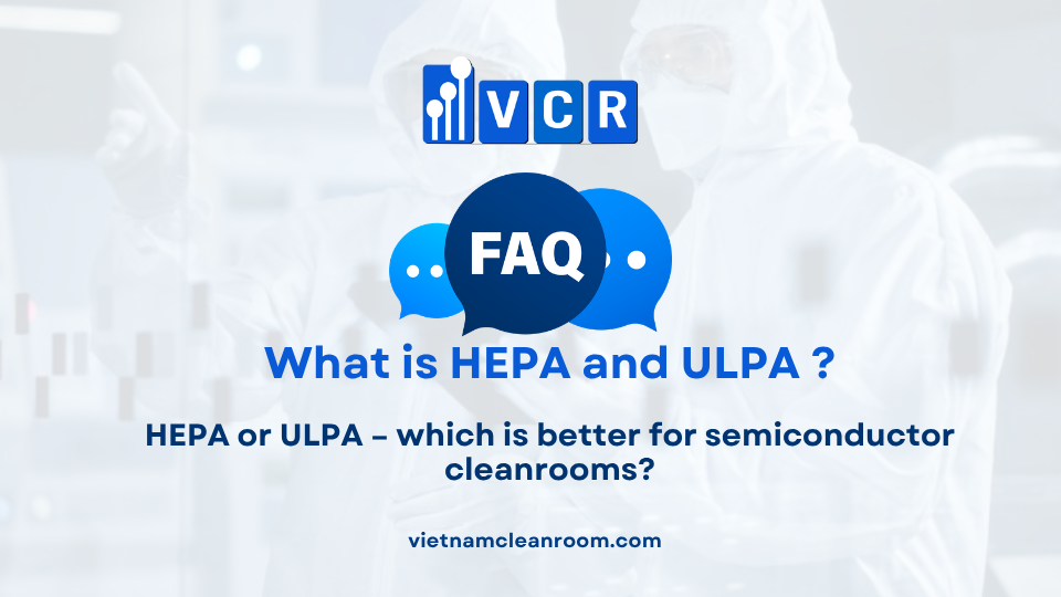FAQ: HEPA or ULPA – which is better for semiconductor cleanrooms?
