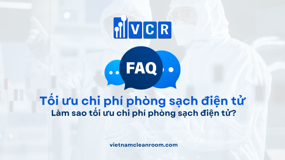 FAQ: Làm sao tối ưu chi phí phòng sạch điện tử?