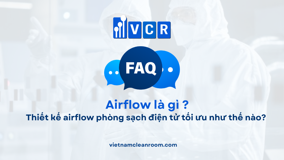 FAQ: Thiết kế airflow phòng sạch điện tử tối ưu như thế nào?