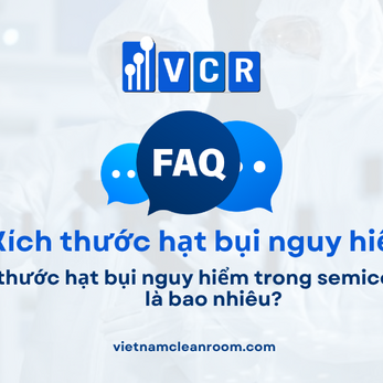 FAQ: Kích thước hạt bụi nguy hiểm trong semiconductor là bao nhiêu?