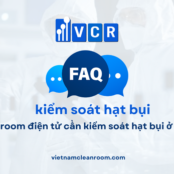 FAQ: Cleanroom điện tử cần kiểm soát hạt bụi ở mức nào?