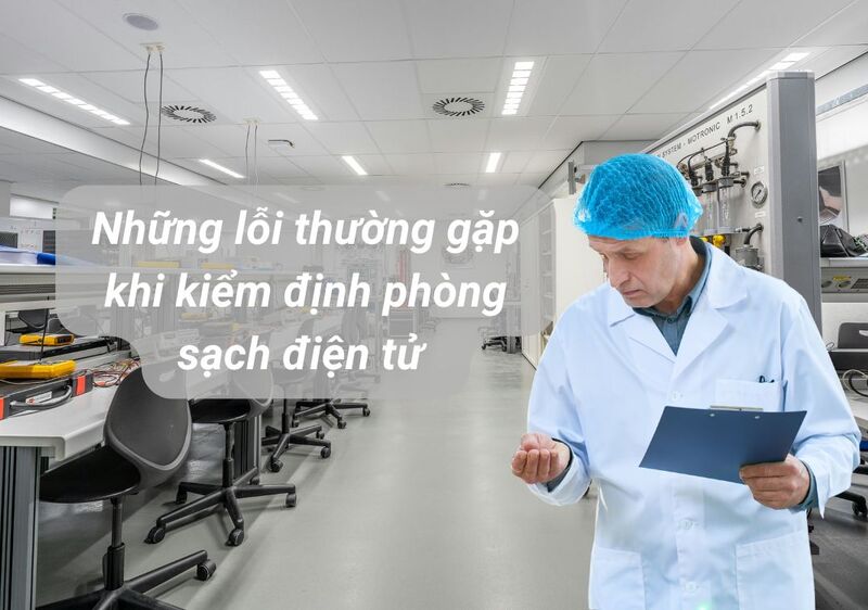 Những lỗi thường gặp khi kiểm định phòng sạch điện tử