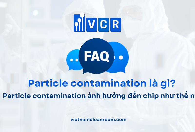 FAQ: Particle contamination ảnh hưởng đến chip như thế nào?