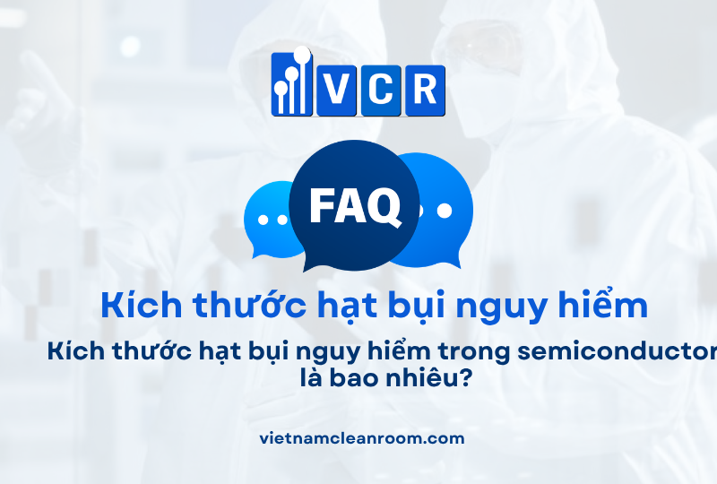 FAQ: Kích thước hạt bụi nguy hiểm trong semiconductor là bao nhiêu?