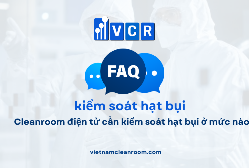 FAQ: Cleanroom điện tử cần kiểm soát hạt bụi ở mức nào?