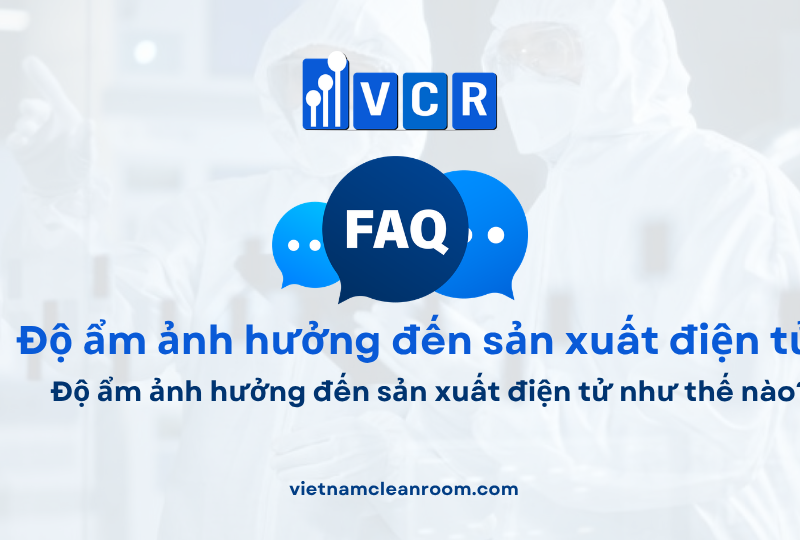 FAQ: Độ ẩm ảnh hưởng đến sản xuất điện tử như thế nào?