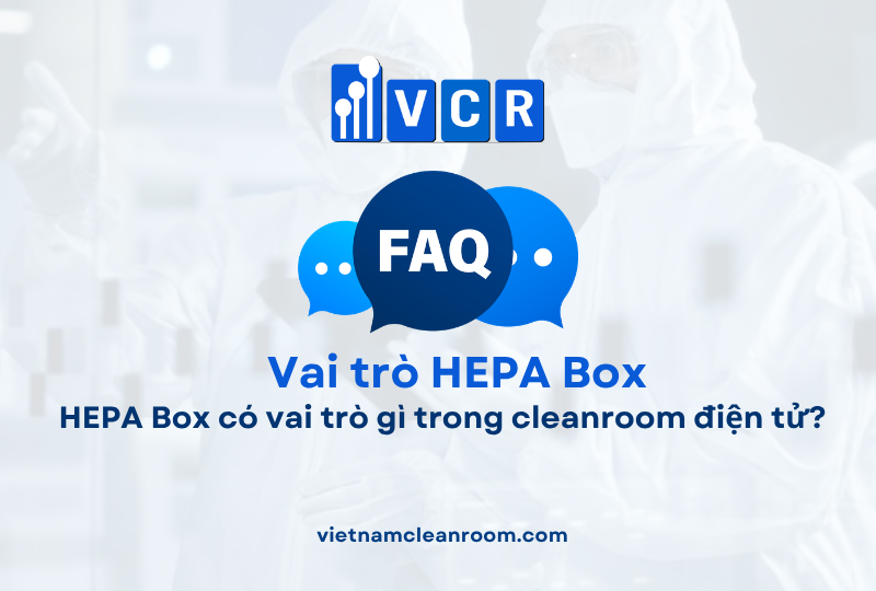 FAQ: HEPA Box có vai trò gì trong cleanroom điện tử?