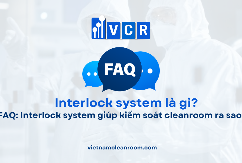 FAQ: Interlock system giúp kiểm soát cleanroom ra sao?