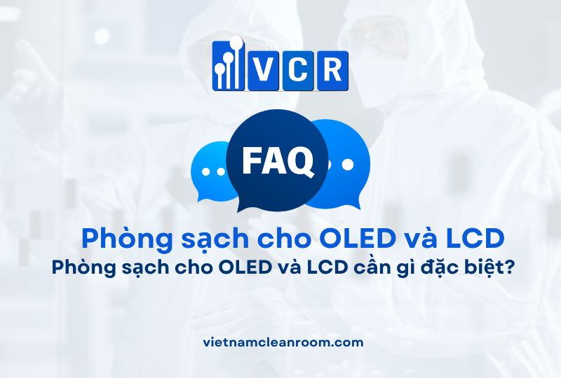 FAQ: Phòng sạch cho OLED và LCD cần gì đặc biệt?