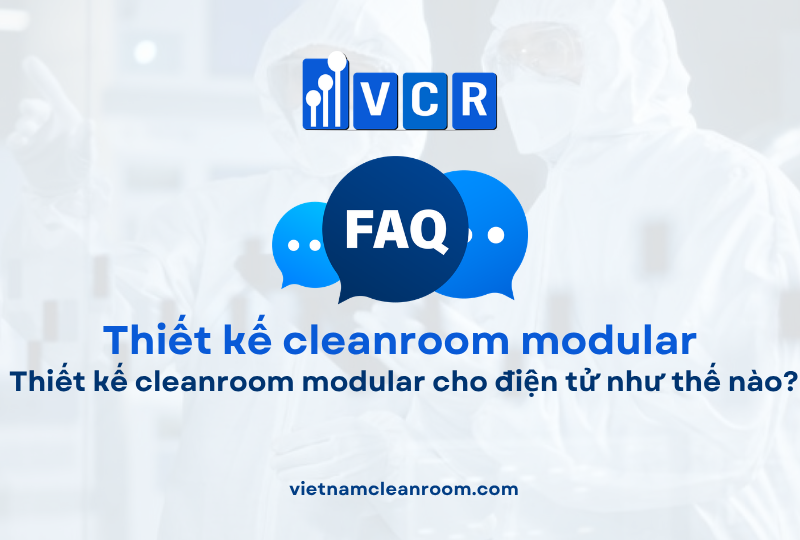FAQ: Thiết kế cleanroom modular cho điện tử như thế nào?