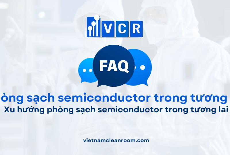 FAQ: Xu hướng phòng sạch semiconductor trong tương lai
