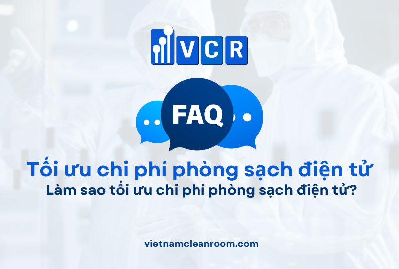 FAQ: Làm sao tối ưu chi phí phòng sạch điện tử?