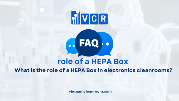 FAQ: What is the role of a HEPA Box in electronics cleanrooms?