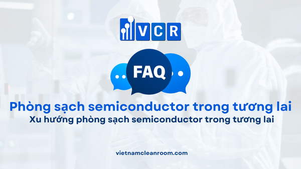 FAQ: Xu hướng phòng sạch semiconductor trong tương lai